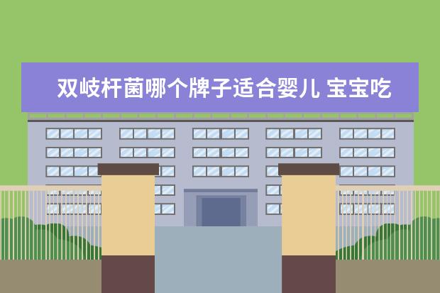 双岐杆菌哪个牌子适合婴儿 宝宝吃的益生菌什么牌子的最好?为什么呢?