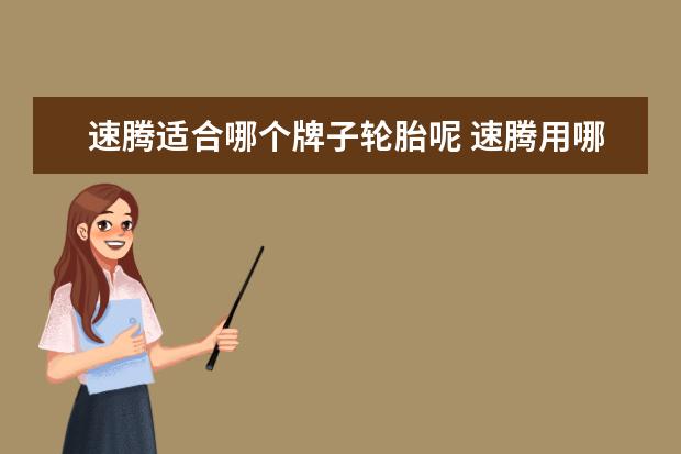 速腾适合哪个牌子轮胎呢 速腾用哪个轮胎好?