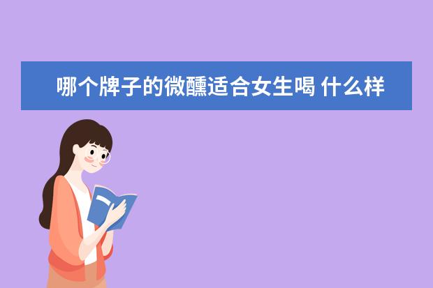 哪个牌子的微醺适合女生喝 什么样的酒好喝又适合女生喝?