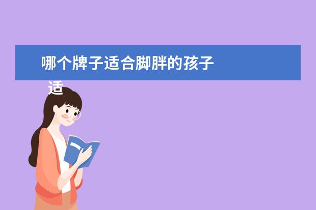 哪个牌子适合脚胖的孩子 
  适合脚胖的鞋子3