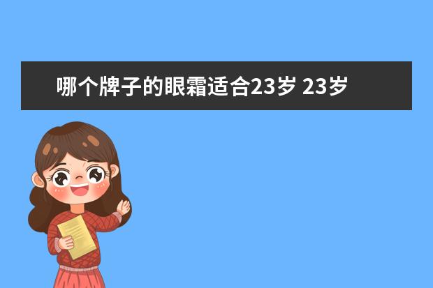 哪个牌子的眼霜适合23岁 23岁的女人适合用什么眼霜比较合适?