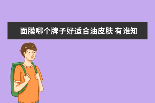 面膜哪个牌子好适合油皮肤 有谁知道油性皮肤有哪种补水面膜会比较好?
