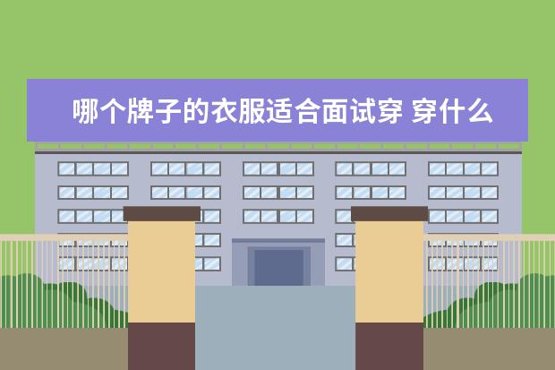 哪个牌子的衣服适合面试穿 穿什么样的衣服去参加面试,是最为合适的?