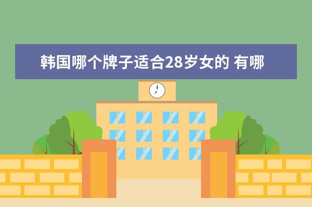 韩国哪个牌子适合28岁女的 有哪些适合少女的衣服品牌推荐?