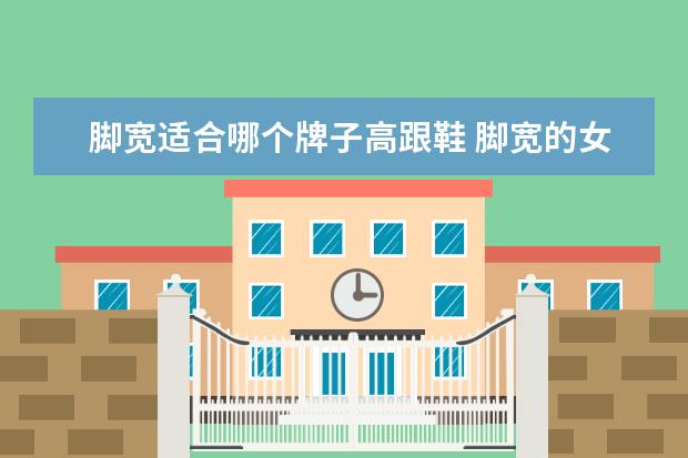 脚宽适合哪个牌子高跟鞋 脚宽的女生穿什么高跟鞋?这几款都很适合