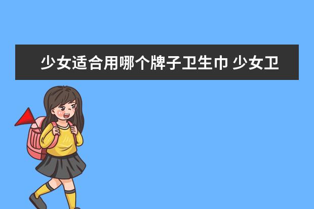 少女适合用哪个牌子卫生巾 少女卫生巾什么牌子好