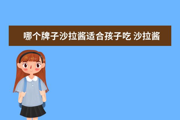 哪个牌子沙拉酱适合孩子吃 沙拉酱什么牌子的最好吃?