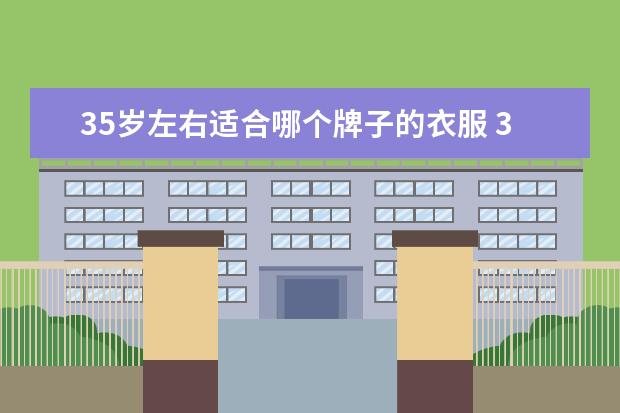 35岁左右适合哪个牌子的衣服 35是什么女装品牌