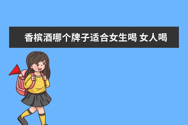 香槟酒哪个牌子适合女生喝 女人喝红酒好还是香槟