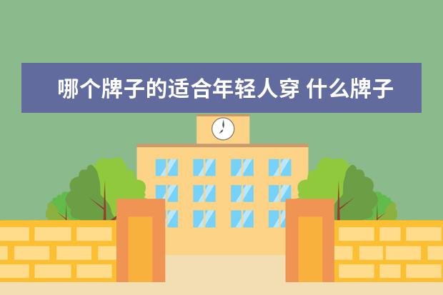 哪个牌子的适合年轻人穿 什么牌子的衣服适合年轻人?