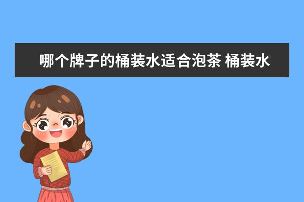 哪个牌子的桶装水适合泡茶 桶装水和烧开的自来水,哪个用来泡茶最好?