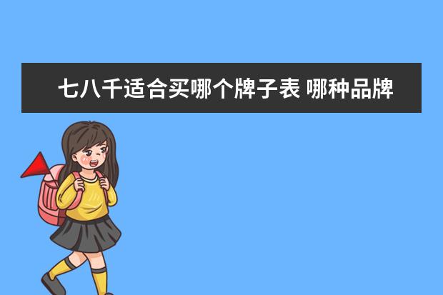 七八千适合买哪个牌子表 哪种品牌笔记本电脑比较好用?