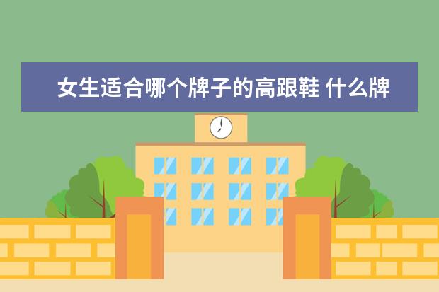 女生适合哪个牌子的高跟鞋 什么牌子的高跟鞋适合20出头的女生?