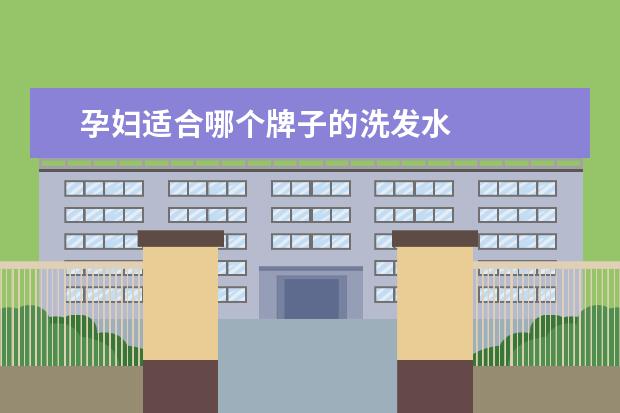 孕妇适合哪个牌子的洗发水 
  适合孕妇的洗发水