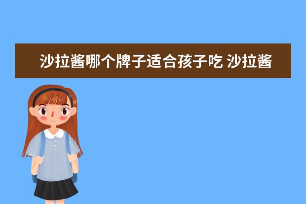 沙拉酱哪个牌子适合孩子吃 沙拉酱什么牌子的最好吃?