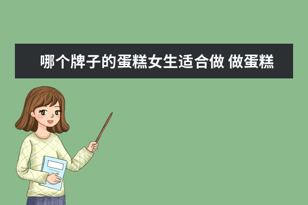 哪个牌子的蛋糕女生适合做 做蛋糕什么牌奶油最好?