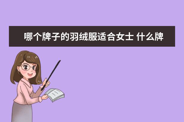 哪个牌子的羽绒服适合女士 什么牌子羽绒服适合年轻人穿而且质量又好?