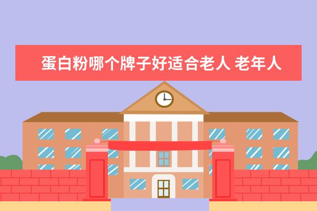 蛋白粉哪个牌子好适合老人 老年人吃什么牌的蛋白粉好