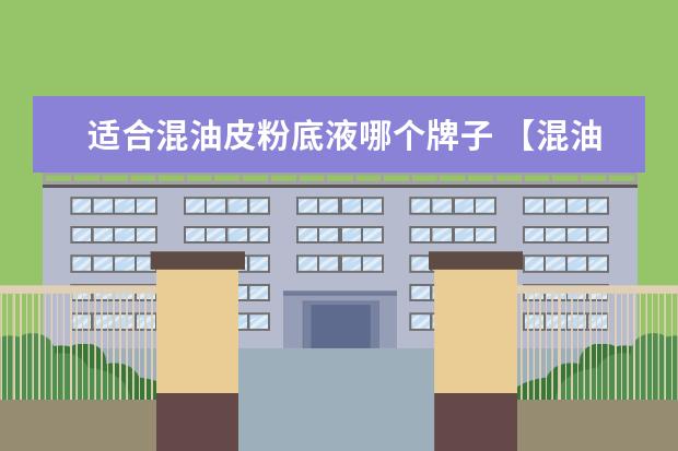 适合混油皮粉底液哪个牌子 【混油皮粉底液推荐】