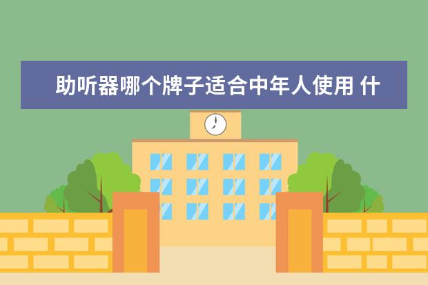 助听器哪个牌子适合中年人使用 什么牌子的助听器好?