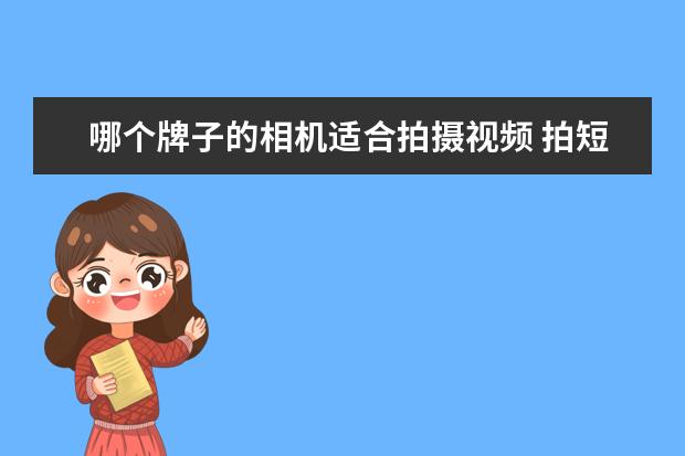 哪个牌子的相机适合拍摄视频 拍短视频用什么相机好?