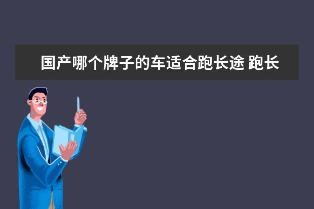国产哪个牌子的车适合跑长途 跑长途开什么车最舒服 几款适合跑长途的家用车 - 百...