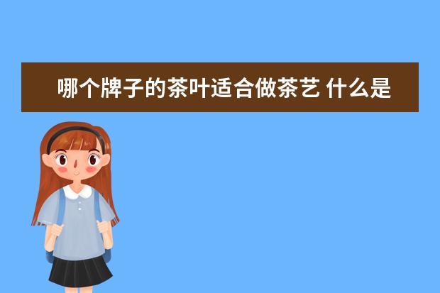 哪个牌子的茶叶适合做茶艺 什么是评茶师,茶艺师和茶叶加工师?