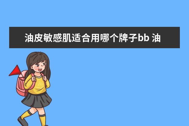 油皮敏感肌适合用哪个牌子bb 油皮敏感肌皮肤要怎么选护肤品?