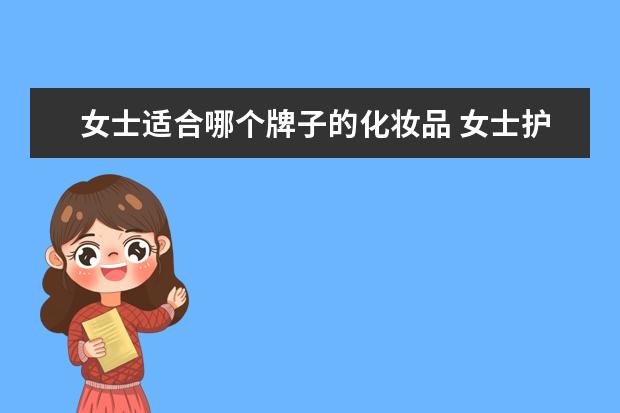 女士适合哪个牌子的化妆品 女士护肤品什么牌子好
