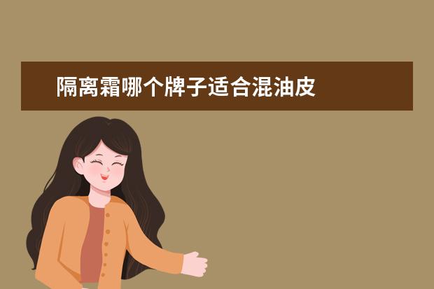 隔离霜哪个牌子适合混油皮 
  油皮亲妈的隔离霜3