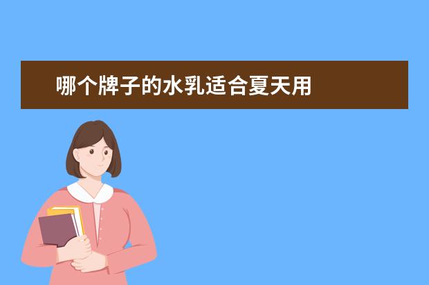 哪个牌子的水乳适合夏天用 
  夏天用的乳液哪个牌子好1