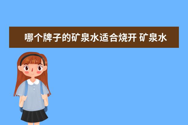 哪个牌子的矿泉水适合烧开 矿泉水可以烧开喝吗