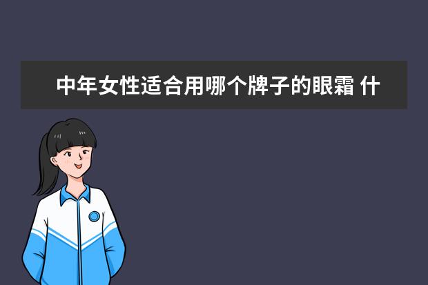 中年女性适合用哪个牌子的眼霜 什么眼霜中年妇女用比较好?