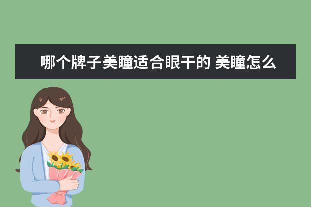 哪个牌子美瞳适合眼干的 美瞳怎么选材质 最舒服的美瞳材质