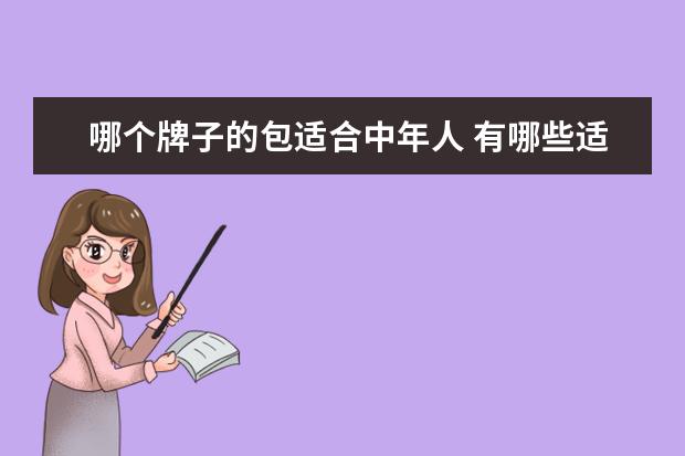 哪个牌子的包适合中年人 有哪些适合中年女性的包包推荐吗?