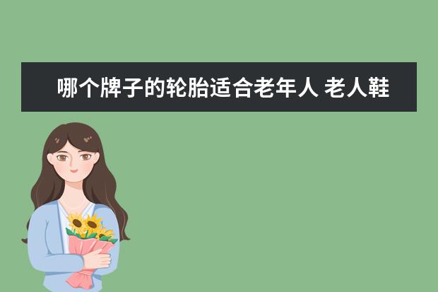 哪个牌子的轮胎适合老年人 老人鞋什么牌子的好?