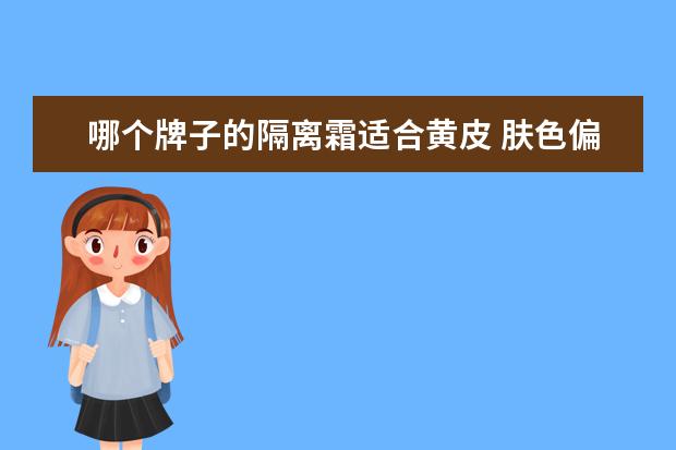 哪个牌子的隔离霜适合黄皮 肤色偏黄用兰芝哪个颜色的隔离霜比较好,兰芝隔离霜...