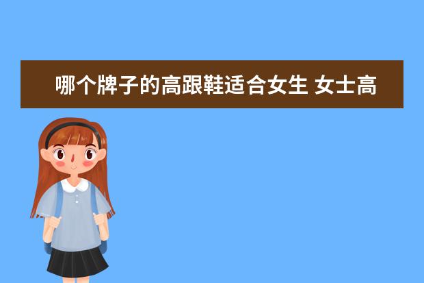 哪个牌子的高跟鞋适合女生 女士高跟鞋什么-牌子-好