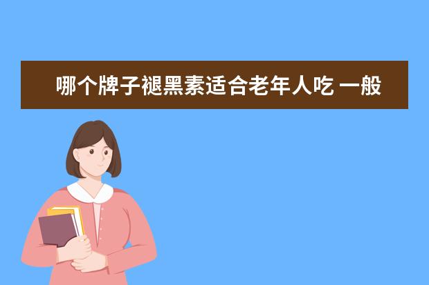 哪个牌子褪黑素适合老年人吃 一般褪黑素老年人可以吃吗?