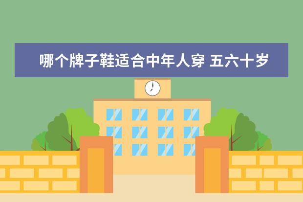 哪个牌子鞋适合中年人穿 五六十岁中年人穿什么跑步鞋好?