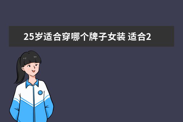 25岁适合穿哪个牌子女装 适合25岁穿的女装品牌有哪些?身材比较高挑,胸大 - ...