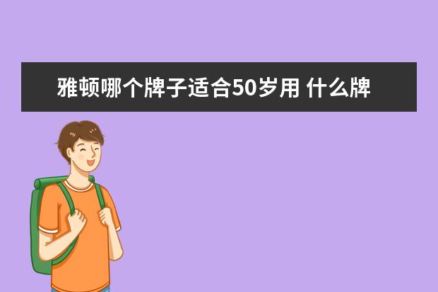 雅顿哪个牌子适合50岁用 什么牌子的护肤品适合50岁左右的女人?