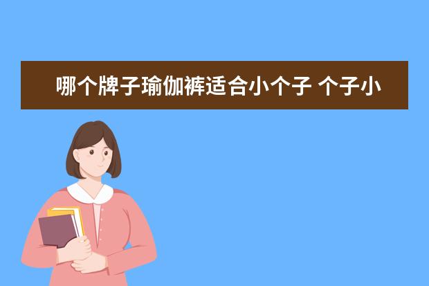 哪个牌子瑜伽裤适合小个子 个子小能干瑜伽行业吗