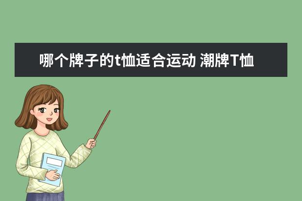 哪个牌子的t恤适合运动 潮牌T恤好还是运动T恤好