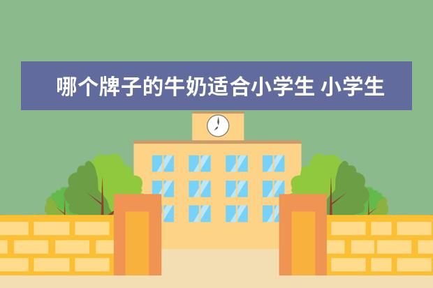 哪个牌子的牛奶适合小学生 小学生喝什么牛奶最