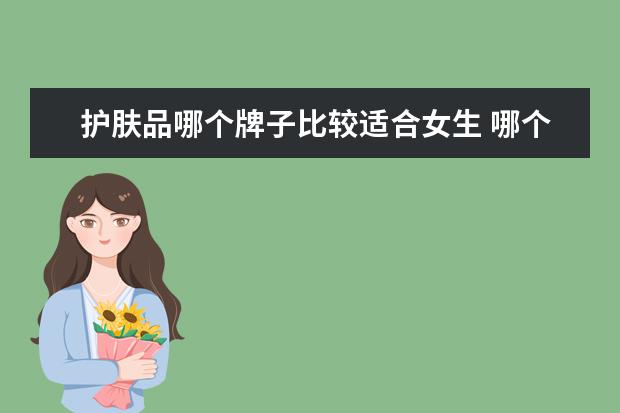 护肤品哪个牌子比较适合女生 哪个牌子的护肤品适合二十几岁的女生?