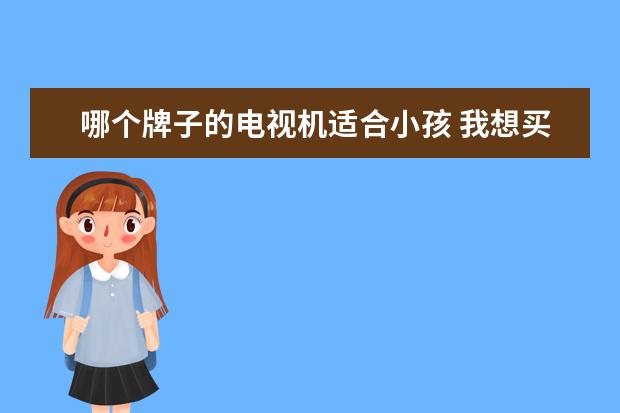 哪个牌子的电视机适合小孩 我想买个电视机,考虑到对小孩眼睛伤害最小,请问我该...
