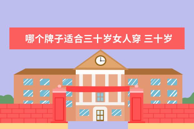 哪个牌子适合三十岁女人穿 三十岁左右的女人用什么牌子的护肤品好?