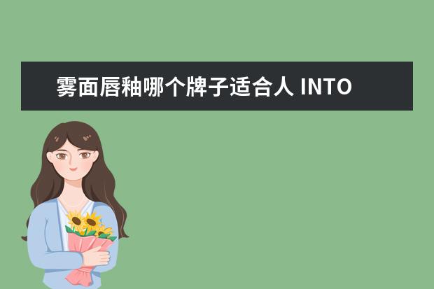 雾面唇釉哪个牌子适合人 INTO YOU凝雾唇釉质地怎样,适合学生用吗?