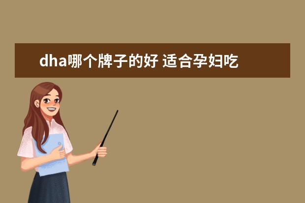dha哪个牌子的好 适合孕妇吃 
  孕妇dha哪个牌子好